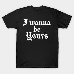 I wanna be yours T-Shirt